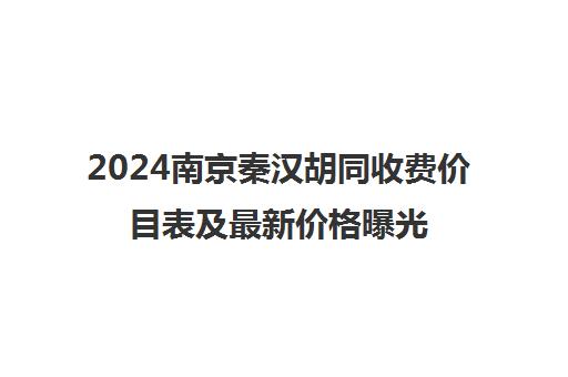2024南京秦汉胡同收费价目表及最新价格曝光