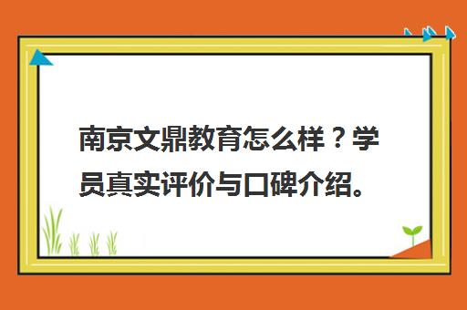 南京文鼎教育怎么样？学员真实评价与口碑介绍。