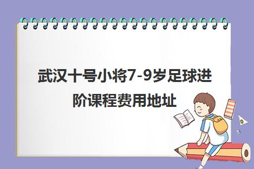武汉十号小将7-9岁足球进阶课程费用地址 助力武少超梦想