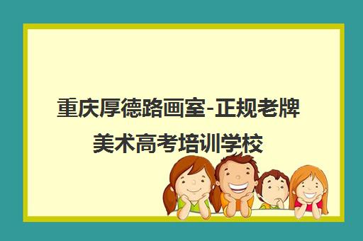重庆厚德路画室-正规老牌美术高考培训学校 专注艺考20余年