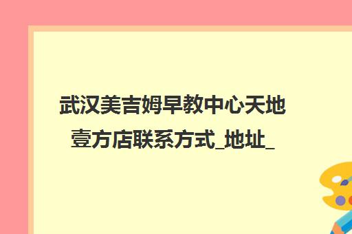武汉美吉姆早教中心天地壹方店联系方式_地址_电话