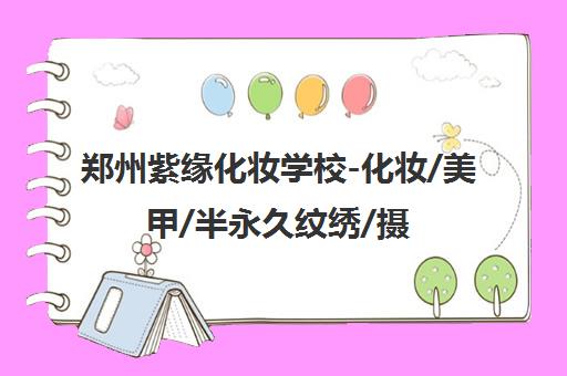 郑州紫缘化妆学校-化妆/美甲/半永久纹绣/摄影培训课程