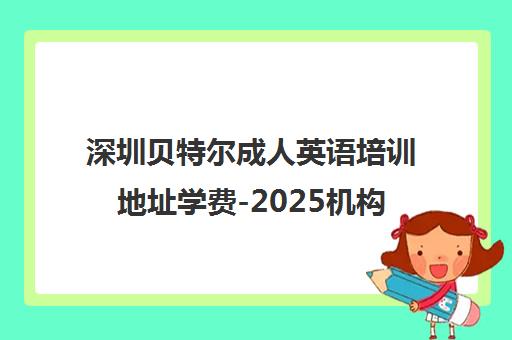 深圳贝特尔成人英语培训地址学费-2025机构榜单推荐