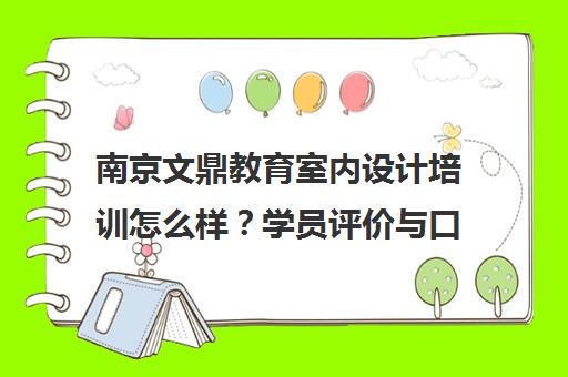 南京文鼎教育室内设计培训怎么样？学员评价与口碑揭秘