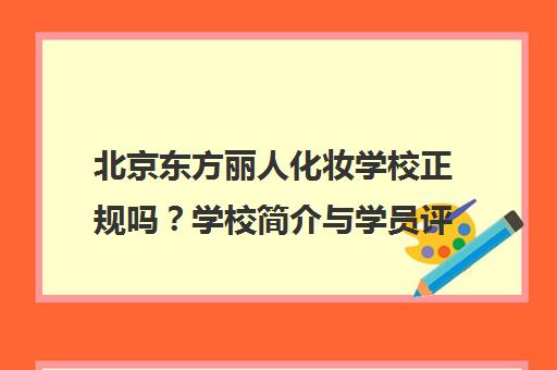 北京东方丽人化妆学校正规吗？学校简介与学员评价一览