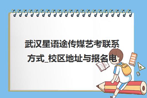 武汉星语途传媒艺考联系方式_校区地址与报名电话