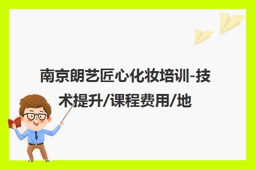 南京朗艺匠心化妆培训-技术提升/课程费用/地址电话汇总
