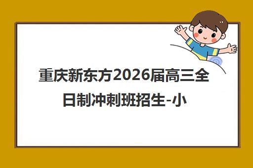 重庆新东方2026届高三全日制冲刺班招生-小班授课全托管理