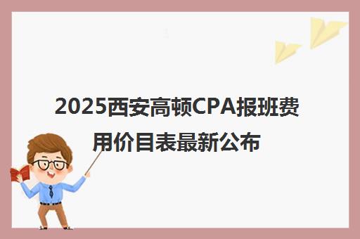 2025西安高顿CPA报班费用价目表最新公布