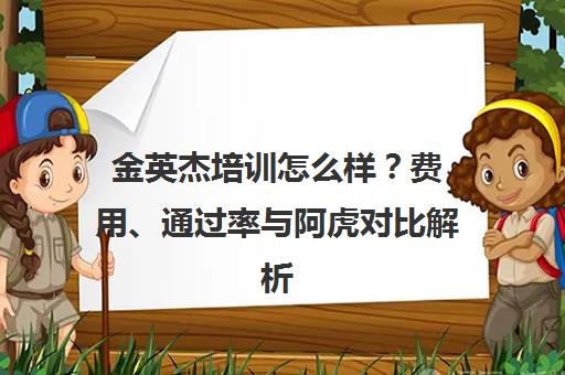 金英杰培训怎么样？费用、通过率与阿虎对比解析
