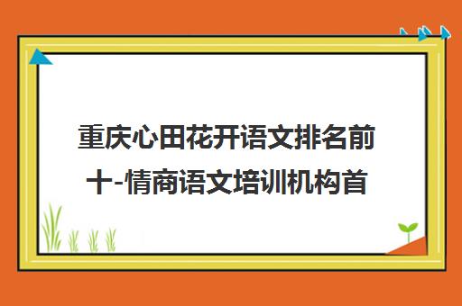 重庆心田花开语文排名前十-情商语文培训机构首页