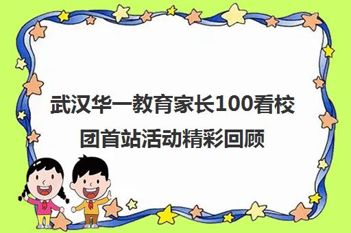 武汉华一教育家长100看校团首站活动精彩回顾