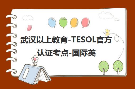 武汉以上教育-TESOL官方认证考点-国际英语教师资格证认证