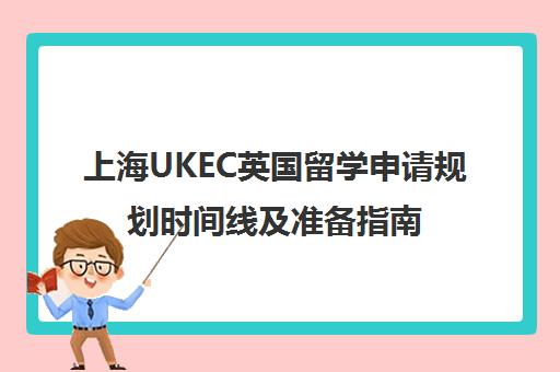 上海UKEC英国留学申请规划时间线及准备指南