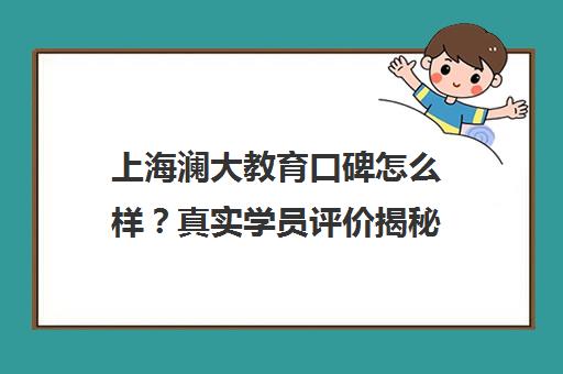 上海澜大教育口碑怎么样？真实学员评价揭秘