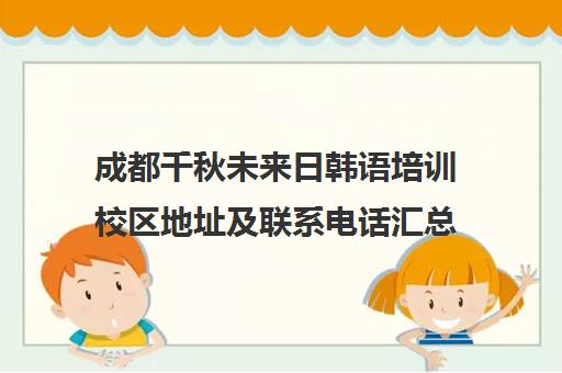 成都千秋未来日韩语培训校区地址及联系电话汇总