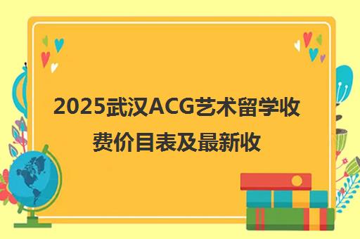 2025武汉ACG艺术留学收费价目表及最新收费标准