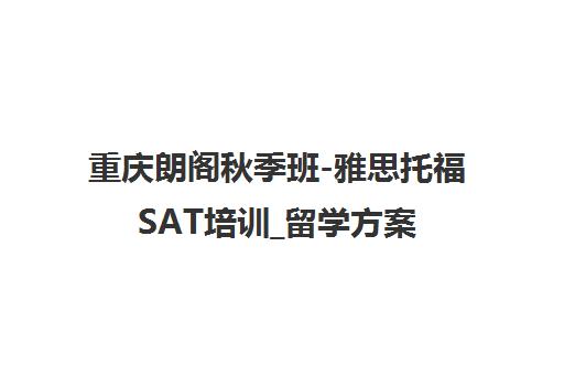 重庆朗阁秋季班-雅思托福SAT培训_留学方案定制_国际教育