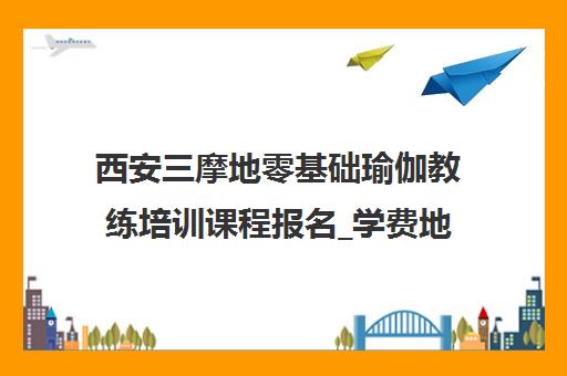 西安三摩地零基础瑜伽教练培训课程报名_学费地址一览