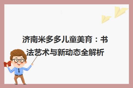 济南米多多儿童美育 书法艺术与新动态全解析