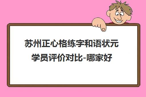 苏州正心格练字和语状元学员评价对比-哪家好