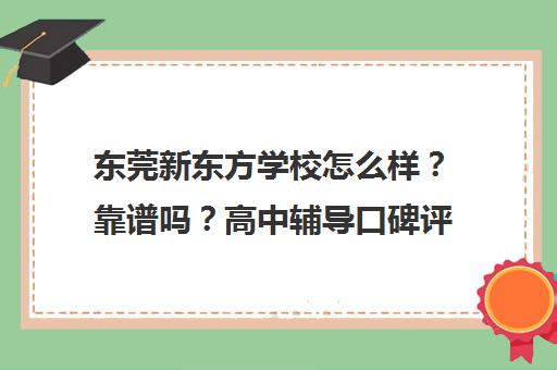 东莞新东方学校怎么样？靠谱吗？高中辅导口碑评价与学员真实反馈