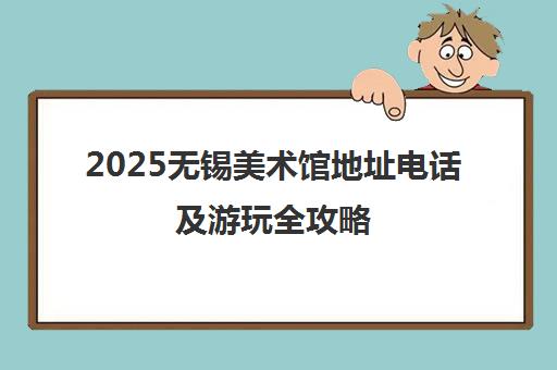 2025无锡美术馆地址电话及游玩全攻略