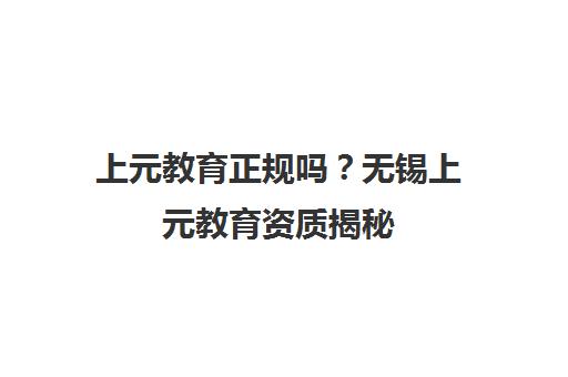 上元教育正规吗？无锡上元教育资质揭秘