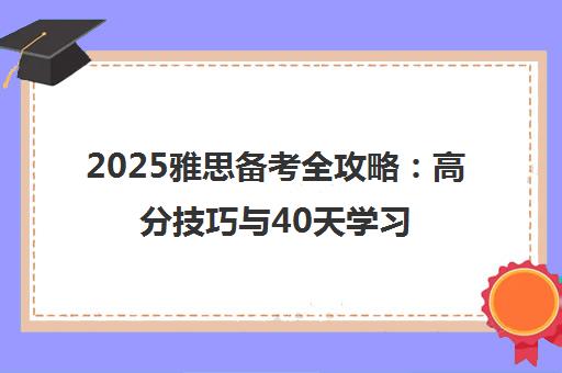 2025雅思备考全攻略 高分技巧与40天学习计划