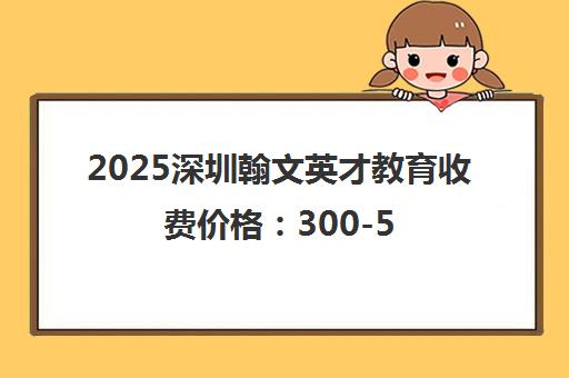 2025深圳翰文英才教育收费价格 300-500元/课时 性价比高。