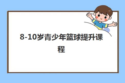 8-10岁青少年篮球提升课程 8-10岁青少年篮球提升课程
