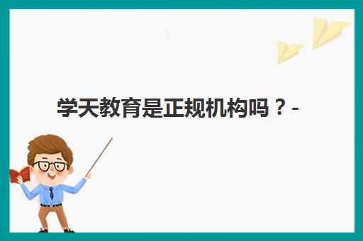 学天教育是正规机构吗？- 权威资质与用户口碑深度解析
