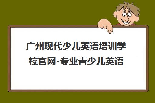 广州现代少儿英语培训学校官网-专业青少儿英语课程