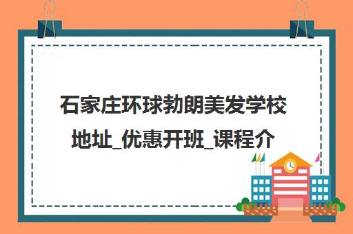 石家庄环球勃朗美发学校地址_优惠开班_课程介绍