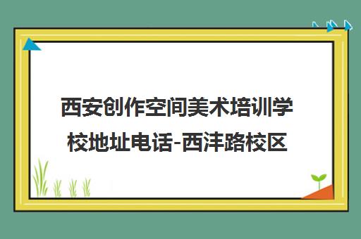 西安创作空间美术培训学校地址电话-西沣路校区路线及联系方式