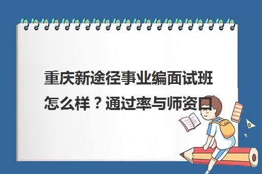 重庆新途径事业编面试班怎么样？通过率与师资口碑揭秘