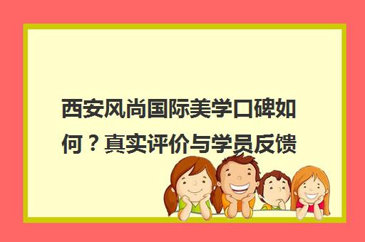 西安风尚国际美学口碑如何？真实评价与学员反馈