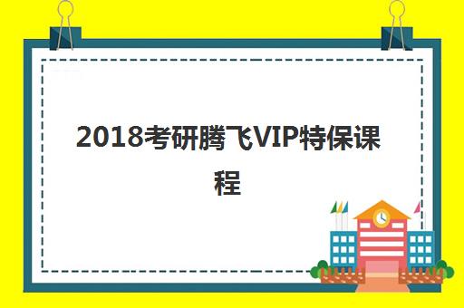 2018考研腾飞VIP特保课程 2018考研腾飞VIP特保课程