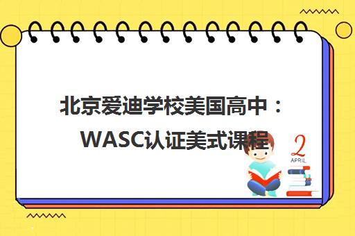 北京爱迪学校美国高中 WASC认证美式课程 定制名校之路