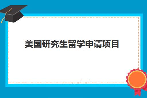 美国研究生留学申请项目 美国研究生留学申请项目
