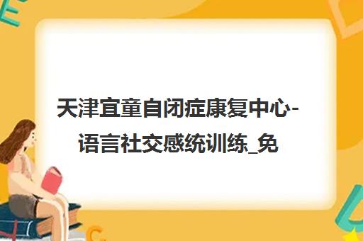 天津宜童自闭症康复中心-语言社交感统训练_免费评估预约