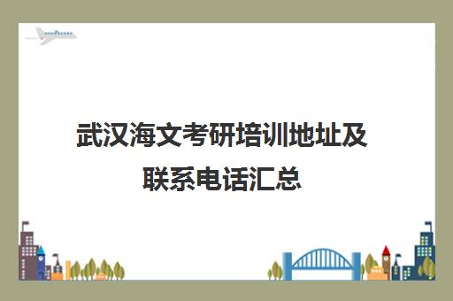 武汉海文考研培训地址及联系电话汇总(含特训营)