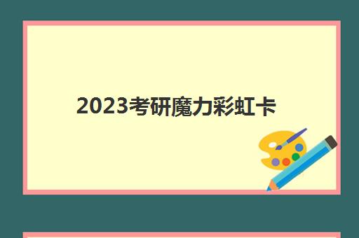 2023考研魔力彩虹卡 2023考研魔力彩虹卡
