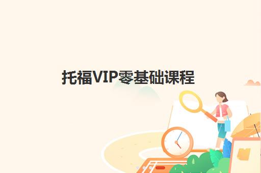 托福VIP零基础课程 托福VIP零基础课程