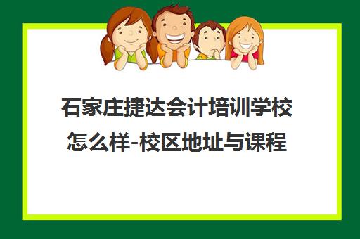 石家庄捷达会计培训学校怎么样-校区地址与课程价格介绍