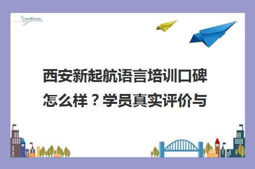西安新起航语言培训口碑怎么样？学员真实评价与课程优势解析