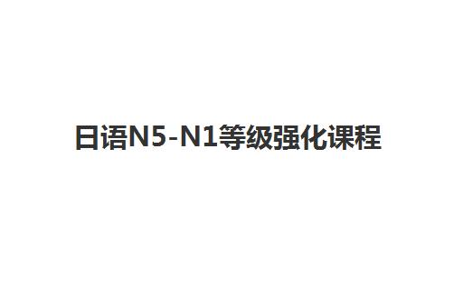 日语N5-N1等级强化课程 日语N5-N1等级强化课程