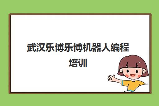武汉乐博乐博机器人编程培训 - 江岸花桥校区课程地址电话介绍