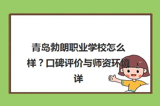 青岛勃朗职业学校怎么样？口碑评价与师资环境详解