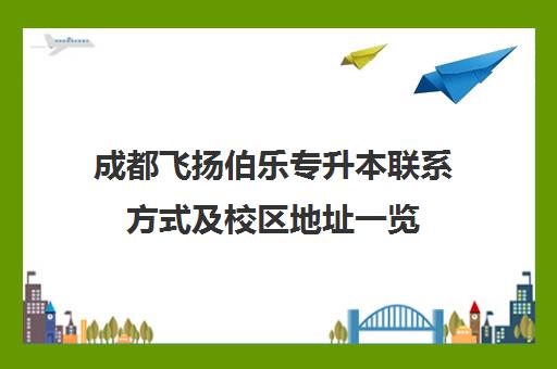 成都飞扬伯乐专升本联系方式及校区地址一览